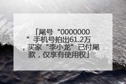 尾号“0000000”手机号拍出61.2万，买家“李小龙”已付尾款，仅享有使用权