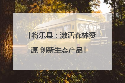 将乐县：激活森林资源 创新生态产品
