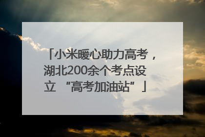 小米暖心助力高考，湖北200余个考点设立 “高考加油站”