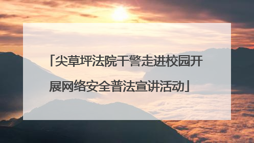 尖草坪法院干警走进校园开展网络安全普法宣讲活动