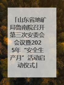 山东省地矿局鲁南院召开第三次安委会会议暨2025年“安全生产月”活动启动仪式