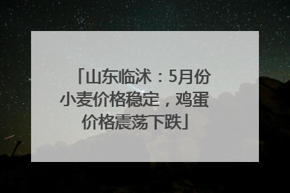 山东临沭：5月份小麦价格稳定，鸡蛋价格震荡下跌