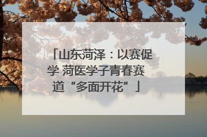 山东菏泽：以赛促学 菏医学子青春赛道“多面开花”