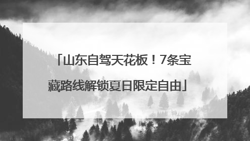 山东自驾天花板！7条宝藏路线解锁夏日限定自由