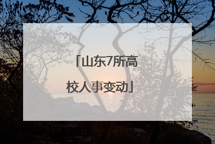 山东7所高校人事变动