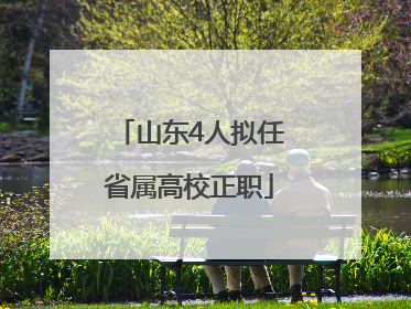 山东4人拟任省属高校正职