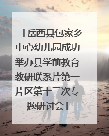 岳西县包家乡中心幼儿园成功举办县学前教育教研联系片第一片区第十三次专题研讨会