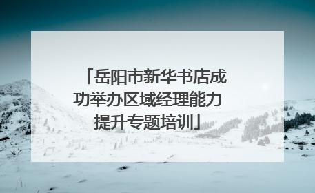 岳阳市新华书店成功举办区域经理能力提升专题培训