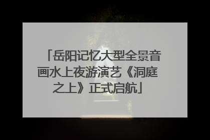 岳阳记忆大型全景音画水上夜游演艺《洞庭之上》正式启航