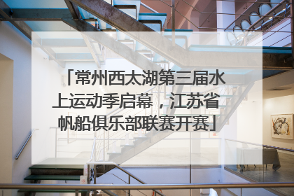 常州西太湖第三届水上运动季启幕，江苏省帆船俱乐部联赛开赛