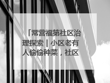 常营福第社区治理探索｜小区老有人偷偷种菜，社区一招巧妙化解