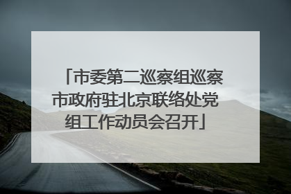 市委第二巡察组巡察市政府驻北京联络处党组工作动员会召开