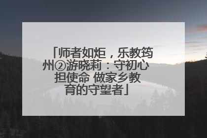师者如炬，乐教筠州②游晓莉：守初心 担使命 做家乡教育的守望者