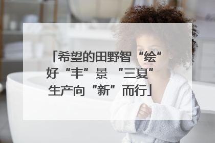 希望的田野智“绘”好“丰”景 “三夏”生产向“新”而行