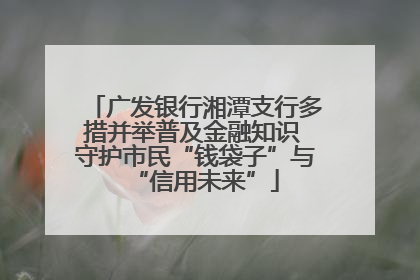 广发银行湘潭支行多措并举普及金融知识 守护市民“钱袋子”与“信用未来”