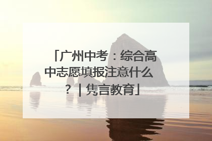广州中考：综合高中志愿填报注意什么？｜隽言教育