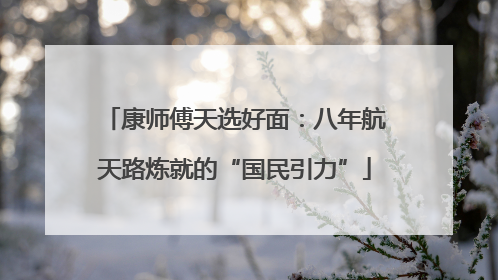 康师傅天选好面：八年航天路炼就的“国民引力”
