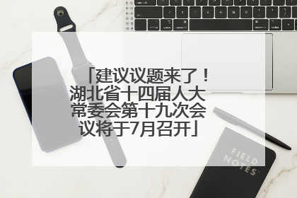 建议议题来了！湖北省十四届人大常委会第十九次会议将于7月召开