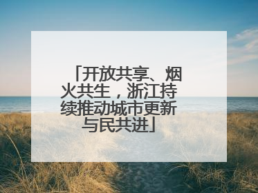 开放共享、烟火共生，浙江持续推动城市更新与民共进