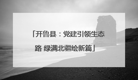 开鲁县：党建引领生态路 绿满北疆绘新篇