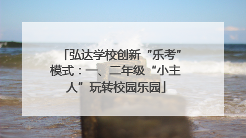 弘达学校创新“乐考”模式：一、二年级“小主人”玩转校园乐园