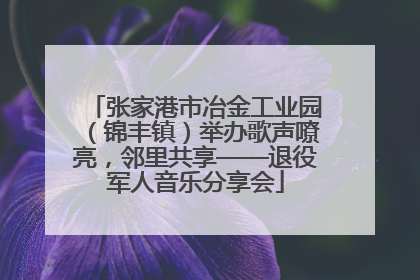 张家港市冶金工业园（锦丰镇）举办歌声嘹亮，邻里共享——退役军人音乐分享会