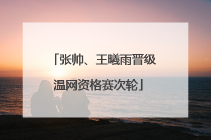 张帅、王曦雨晋级温网资格赛次轮