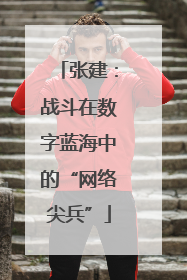 张建：战斗在数字蓝海中的“网络尖兵”