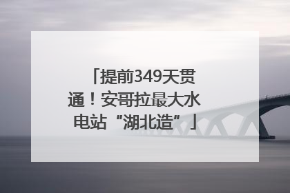 提前349天贯通！安哥拉最大水电站“湖北造”