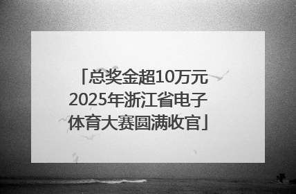 总奖金超10万元 2025年浙江省电子体育大赛圆满收官