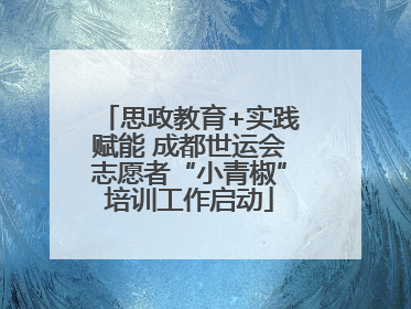 思政教育+实践赋能 成都世运会志愿者“小青椒”培训工作启动