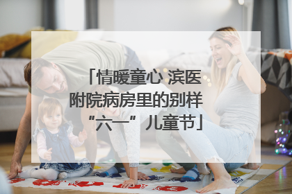 情暖童心 滨医附院病房里的别样“六一”儿童节