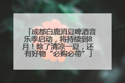 成都白鹿消夏啤酒音乐季启动，将持续到8月！除了清凉一夏，还有好物“必购必带”
