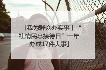 我为群众办实事丨“社情民意接待日”一年办成17件大事