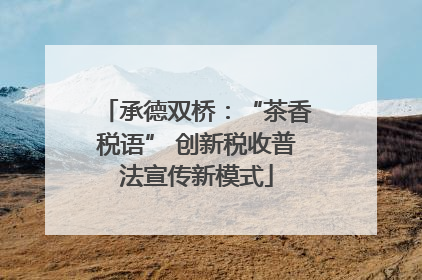 承德双桥：“茶香税语” 创新税收普法宣传新模式