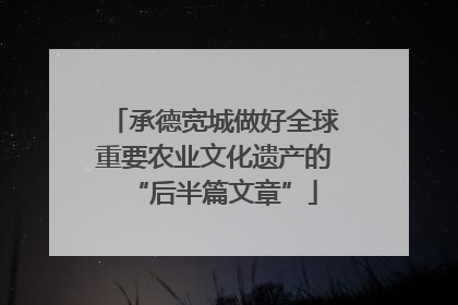 承德宽城做好全球重要农业文化遗产的“后半篇文章”
