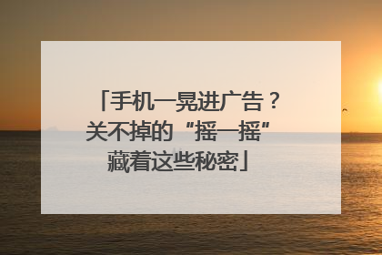 手机一晃进广告？关不掉的“摇一摇”藏着这些秘密