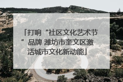 打响“社区文化艺术节”品牌 潍坊市奎文区激活城市文化新动能