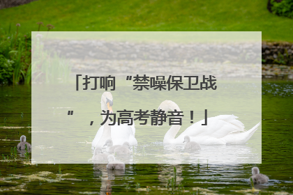 打响“禁噪保卫战”，为高考静音！