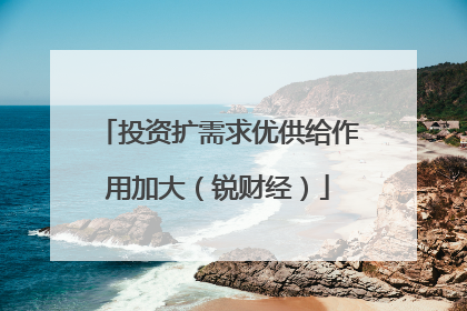 投资扩需求优供给作用加大（锐财经）
