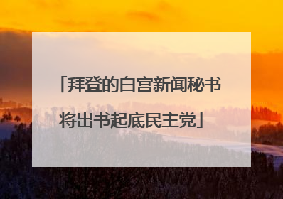 拜登的白宫新闻秘书将出书起底民主党