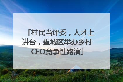 村民当评委，人才上讲台，望城区举办乡村CEO竞争性路演