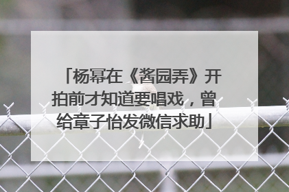 杨幂在《酱园弄》开拍前才知道要唱戏，曾给章子怡发微信求助