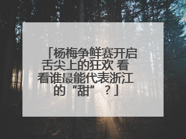 杨梅争鲜赛开启舌尖上的狂欢 看看谁最能代表浙江的“甜”？