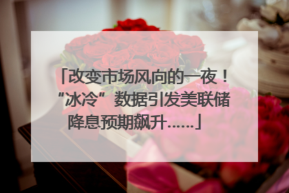 改变市场风向的一夜！“冰冷”数据引发美联储降息预期飙升……