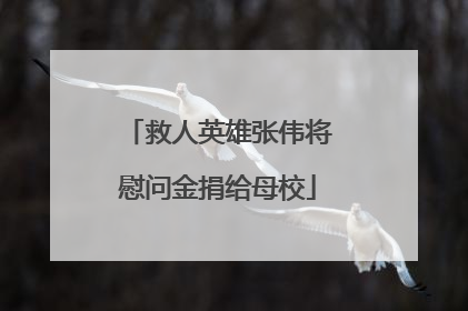 救人英雄张伟将慰问金捐给母校