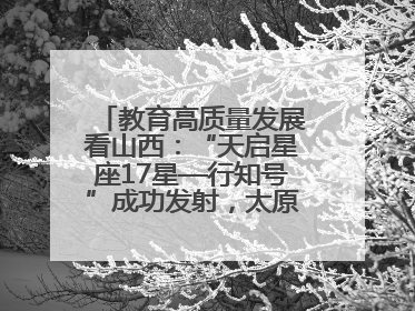 教育高质量发展看山西：“天启星座17星—行知号”成功发射，太原师范学院以行动践行行知精神