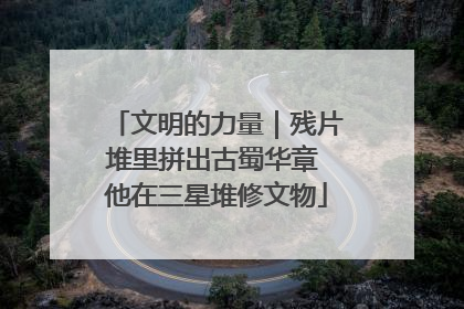 文明的力量｜残片堆里拼出古蜀华章 他在三星堆修文物