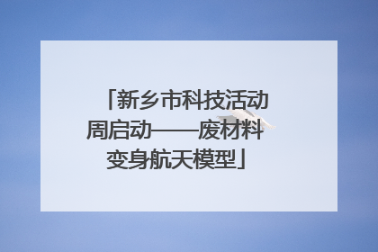 新乡市科技活动周启动——废材料变身航天模型
