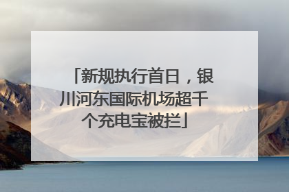 新规执行首日，银川河东国际机场超千个充电宝被拦
